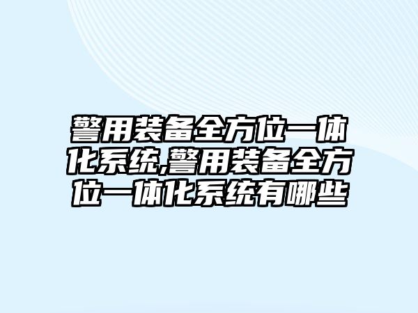 警用裝備全方位一體化系統,警用裝備全方位一體化系統有哪些