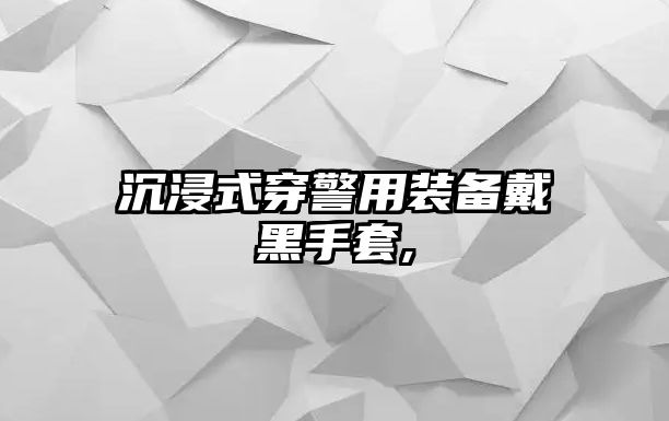 沉浸式穿警用裝備戴黑手套,