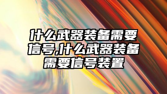 什么武器裝備需要信號,什么武器裝備需要信號裝置