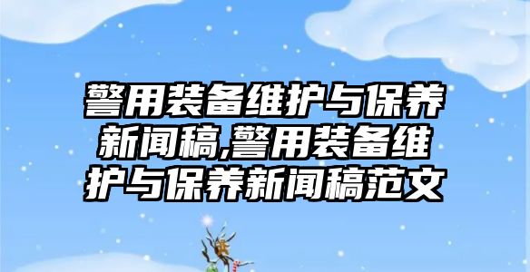 警用裝備維護(hù)與保養(yǎng)新聞稿,警用裝備維護(hù)與保養(yǎng)新聞稿范文