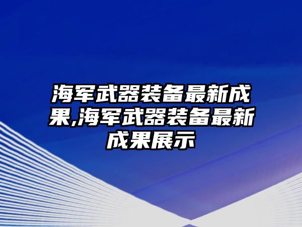 海軍武器裝備最新成果,海軍武器裝備最新成果展示