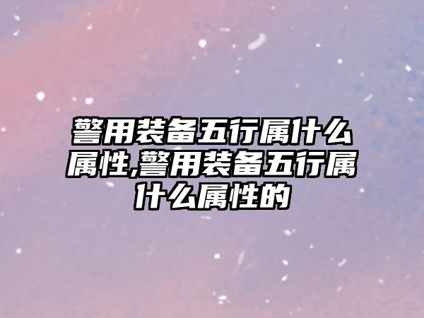 警用裝備五行屬什么屬性,警用裝備五行屬什么屬性的