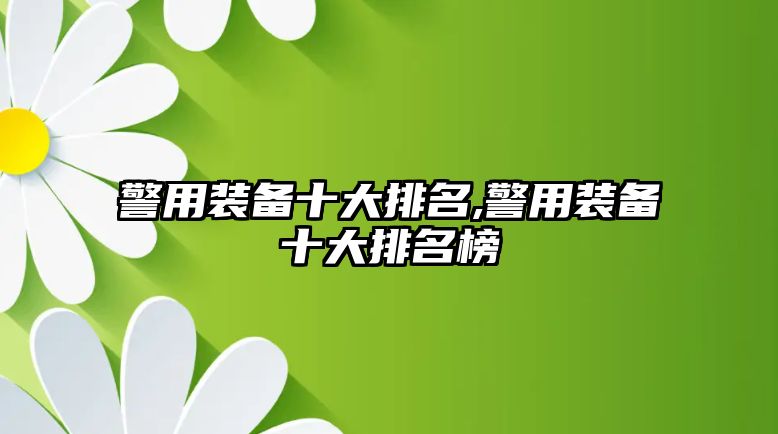 警用裝備十大排名,警用裝備十大排名榜