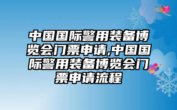 中國國際警用裝備博覽會門票申請,中國國際警用裝備博覽會門票申請流程