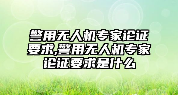 警用無人機專家論證要求,警用無人機專家論證要求是什么