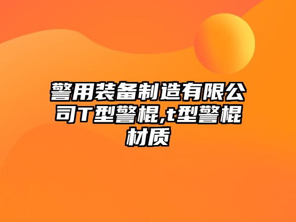 警用裝備制造有限公司T型警棍,t型警棍材質