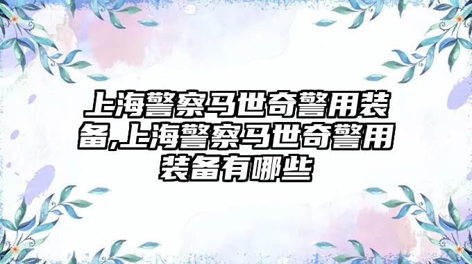 上海警察馬世奇警用裝備,上海警察馬世奇警用裝備有哪些