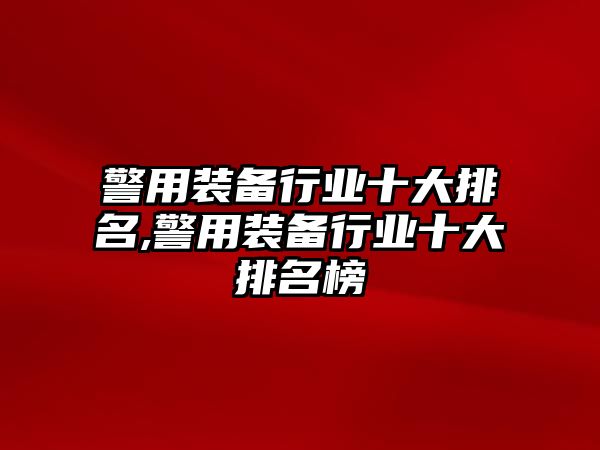 警用裝備行業(yè)十大排名,警用裝備行業(yè)十大排名榜