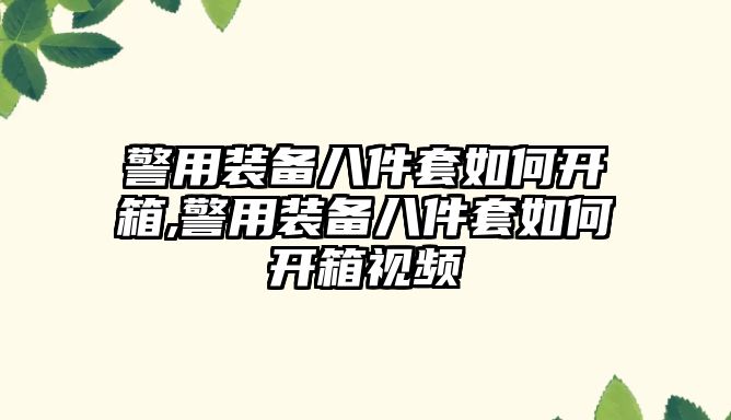 警用裝備八件套如何開箱,警用裝備八件套如何開箱視頻