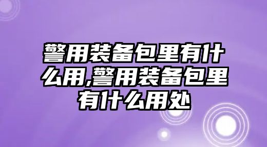 警用裝備包里有什么用,警用裝備包里有什么用處