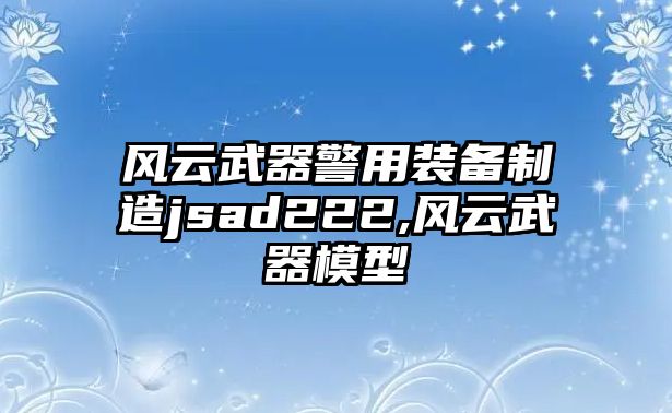 風云武器警用裝備制造jsad222,風云武器模型