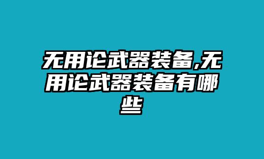 無用論武器裝備,無用論武器裝備有哪些