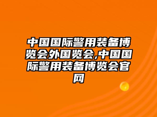 中國國際警用裝備博覽會外國覽會,中國國際警用裝備博覽會官網(wǎng)