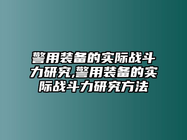 警用裝備的實際戰(zhàn)斗力研究,警用裝備的實際戰(zhàn)斗力研究方法