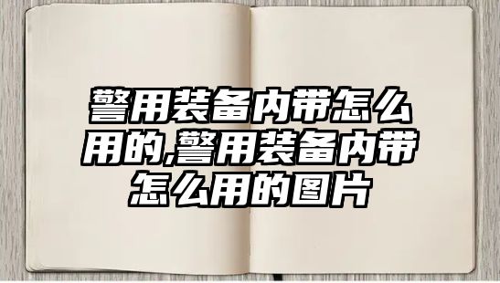 警用裝備內(nèi)帶怎么用的,警用裝備內(nèi)帶怎么用的圖片