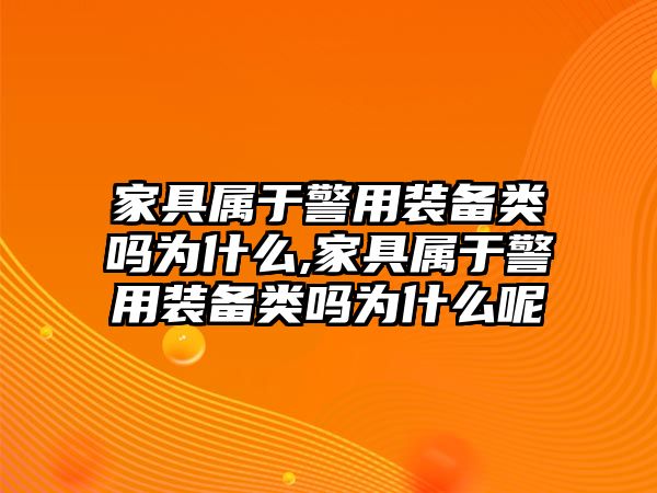 家具屬于警用裝備類嗎為什么,家具屬于警用裝備類嗎為什么呢