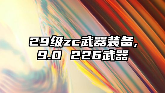 29級zc武器裝備,9.0 226武器