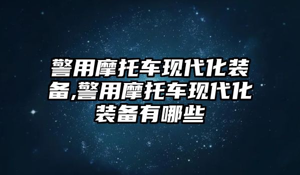 警用摩托車現代化裝備,警用摩托車現代化裝備有哪些