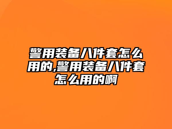 警用裝備八件套怎么用的,警用裝備八件套怎么用的啊