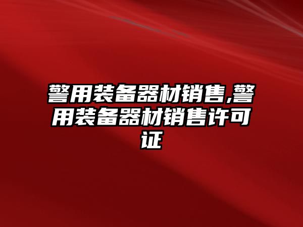 警用裝備器材銷售,警用裝備器材銷售許可證