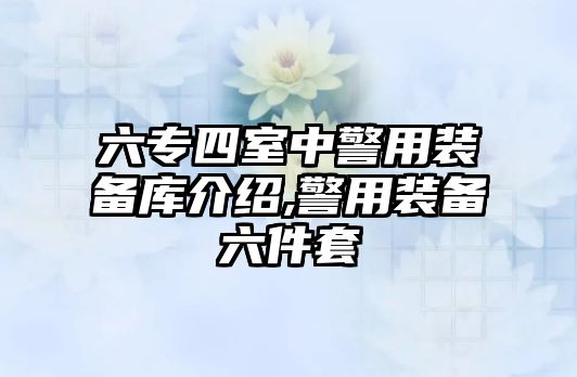 六專四室中警用裝備庫介紹,警用裝備六件套