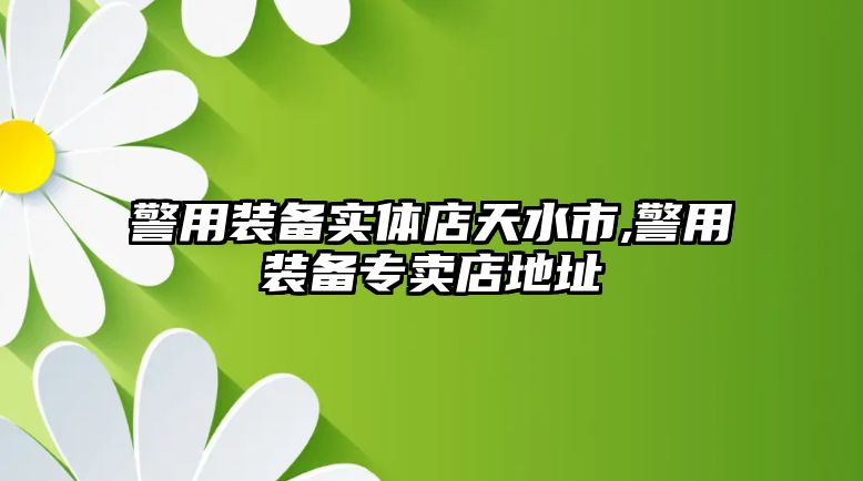 警用裝備實(shí)體店天水市,警用裝備專賣店地址