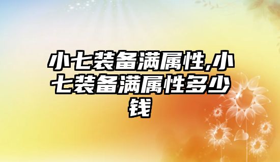 小七裝備滿屬性,小七裝備滿屬性多少錢