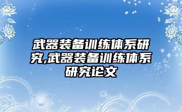 武器裝備訓練體系研究,武器裝備訓練體系研究論文