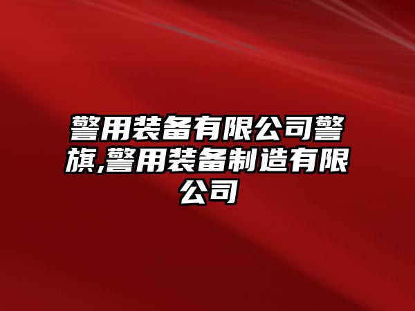 警用裝備有限公司警旗,警用裝備制造有限公司