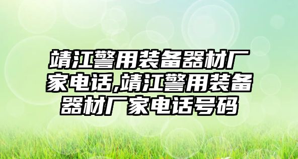 靖江警用裝備器材廠家電話,靖江警用裝備器材廠家電話號碼