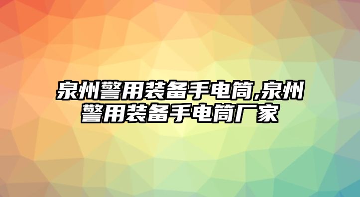 泉州警用裝備手電筒,泉州警用裝備手電筒廠家