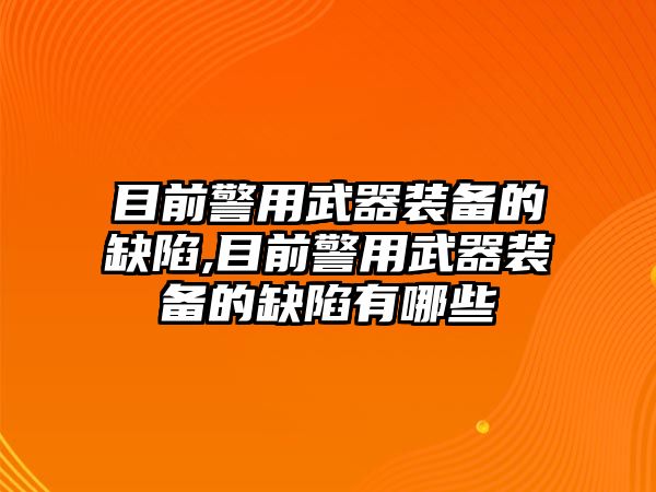 目前警用武器裝備的缺陷,目前警用武器裝備的缺陷有哪些