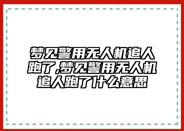 夢見警用無人機(jī)追人跑了,夢見警用無人機(jī)追人跑了什么意思