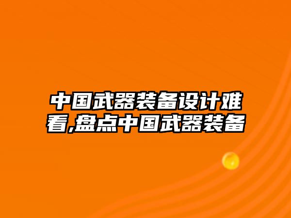 中國武器裝備設計難看,盤點中國武器裝備