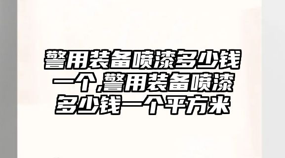 警用裝備噴漆多少錢一個(gè),警用裝備噴漆多少錢一個(gè)平方米