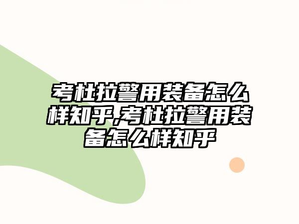 考杜拉警用裝備怎么樣知乎,考杜拉警用裝備怎么樣知乎