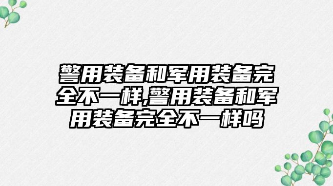 警用裝備和軍用裝備完全不一樣,警用裝備和軍用裝備完全不一樣嗎