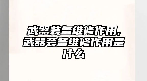 武器裝備維修作用,武器裝備維修作用是什么