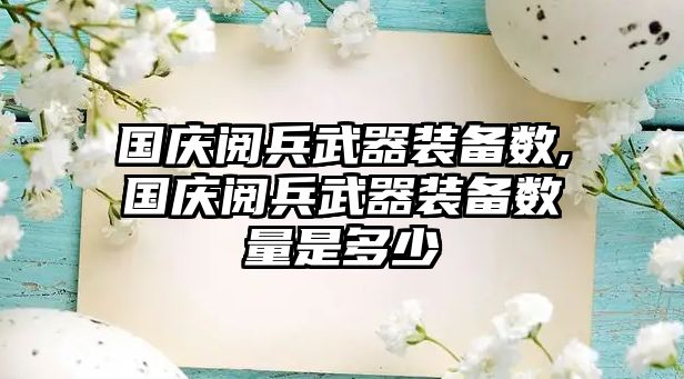 國慶閱兵武器裝備數,國慶閱兵武器裝備數量是多少