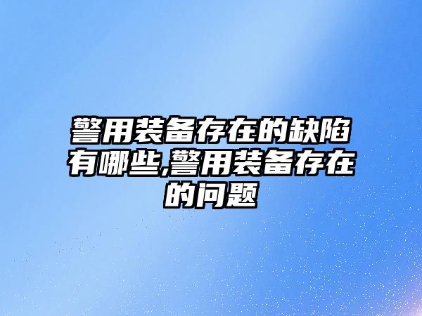 警用裝備存在的缺陷有哪些,警用裝備存在的問題