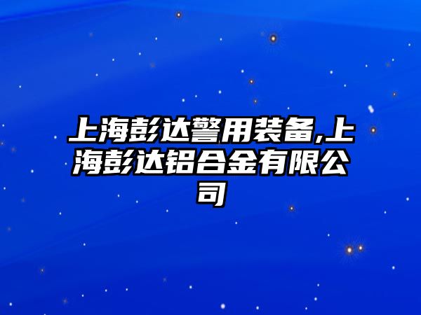 上海彭達警用裝備,上海彭達鋁合金有限公司