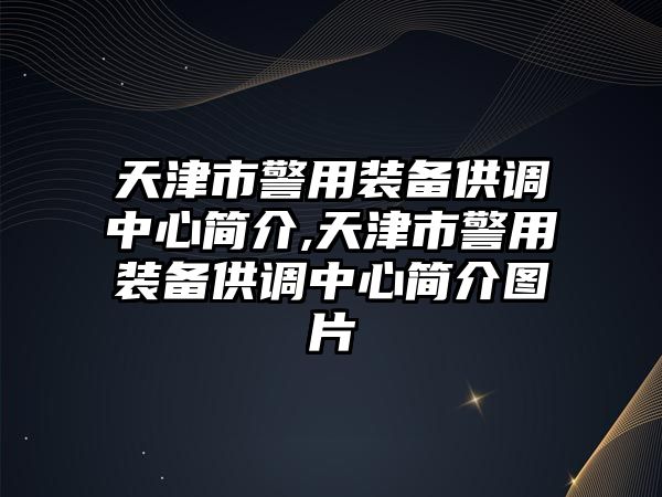 天津市警用裝備供調(diào)中心簡(jiǎn)介,天津市警用裝備供調(diào)中心簡(jiǎn)介圖片