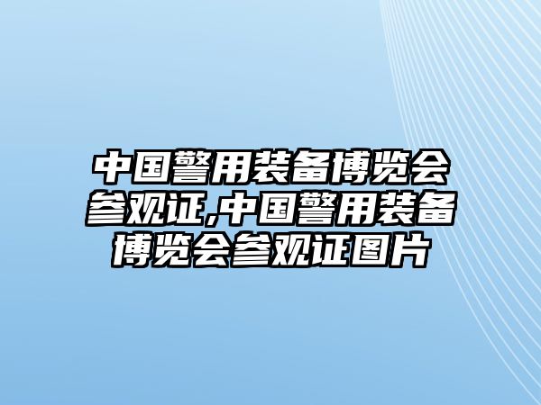 中國(guó)警用裝備博覽會(huì)參觀證,中國(guó)警用裝備博覽會(huì)參觀證圖片