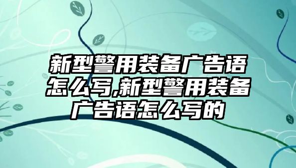 新型警用裝備廣告語(yǔ)怎么寫(xiě),新型警用裝備廣告語(yǔ)怎么寫(xiě)的