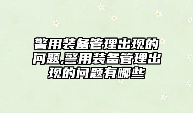 警用裝備管理出現的問題,警用裝備管理出現的問題有哪些