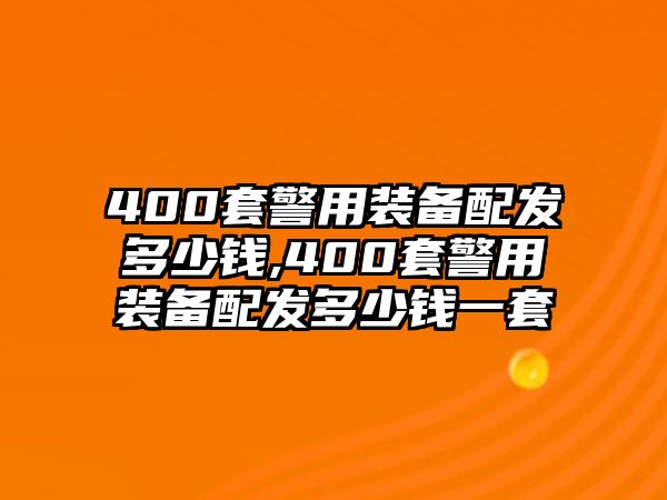 400套警用裝備配發多少錢,400套警用裝備配發多少錢一套