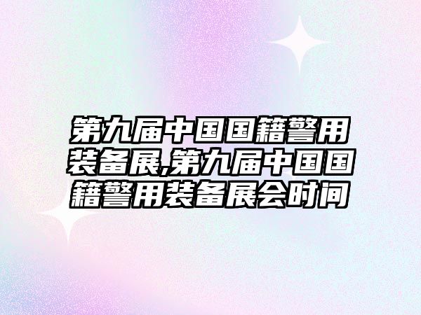 第九屆中國(guó)國(guó)籍警用裝備展,第九屆中國(guó)國(guó)籍警用裝備展會(huì)時(shí)間