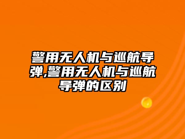 警用無人機與巡航導(dǎo)彈,警用無人機與巡航導(dǎo)彈的區(qū)別