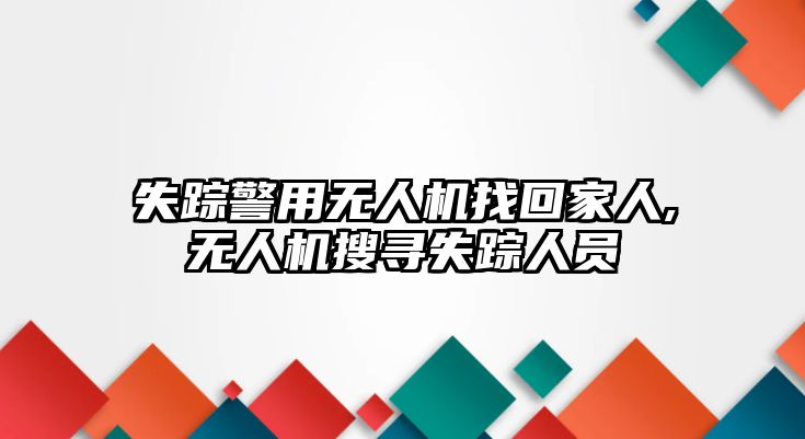 失蹤警用無人機找回家人,無人機搜尋失蹤人員