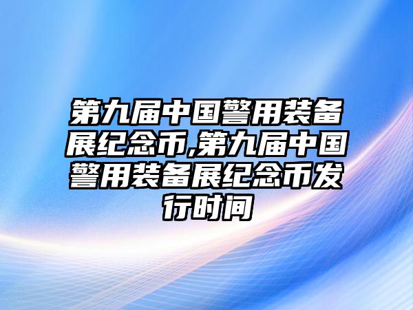 第九屆中國警用裝備展紀(jì)念幣,第九屆中國警用裝備展紀(jì)念幣發(fā)行時(shí)間